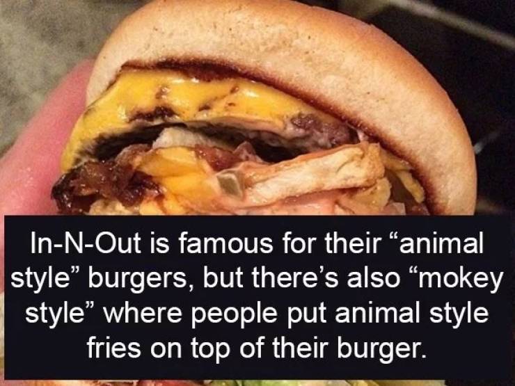 fast food - InNOut is famous for their "animal style burgers, but there's also mokey style where people put animal style fries on top of their burger.