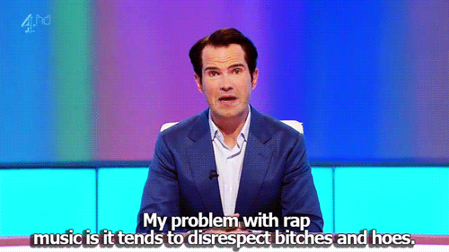 jimmy carr joke - My problem with rap music is it tends to disrespect bitches and hoes.