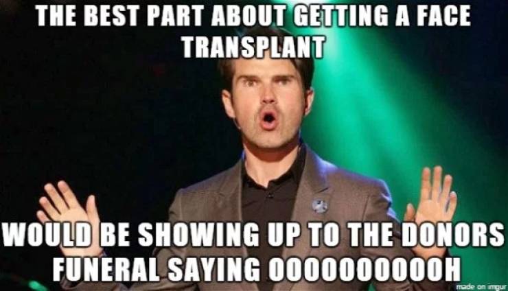 photo caption - The Best Part About Getting A Face Transplant Would Be Showing Up To The Donors Funeral Saying 0000000000H made on Imgur