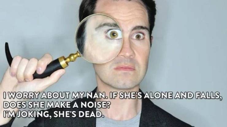 jimmy carr puns - I Worry About My Nan. If She'S Alone And Falls, Does She Make A Noise Om Joking, She'S Dead.