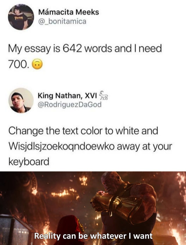 thanos reality can be whatever i want - Mamacita Meeks @ bonitamica My essay is 642 words and I need 700. King Nathan, Xvi Change the text color to white and Wisjdlsjzoekoqndoewko away at your keyboard Reality can be whatever I want