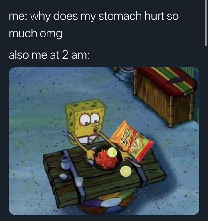 SpongeBob SquarePants - me why does my stomach hurt so much omg also me at 2 am Cheetos