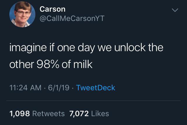 Meme - Carson imagine if one day we unlock the other 98% of milk 6119. TweetDeck 1,098 7,072