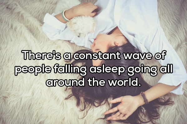 showerthought - There's a constant wave of people falling asleep going all around the world.