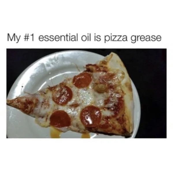 essential oil pizza grease - My essential oil is pizza grease