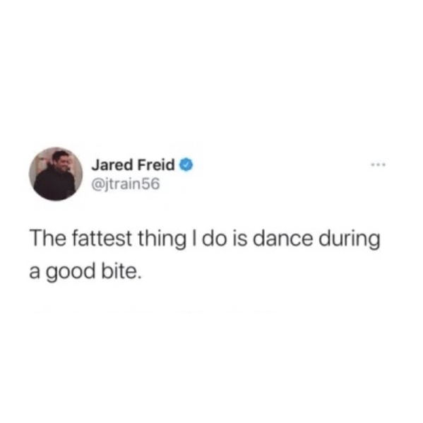 white people love memes - Jared Freid The fattest thing I do is dance during a good bite.