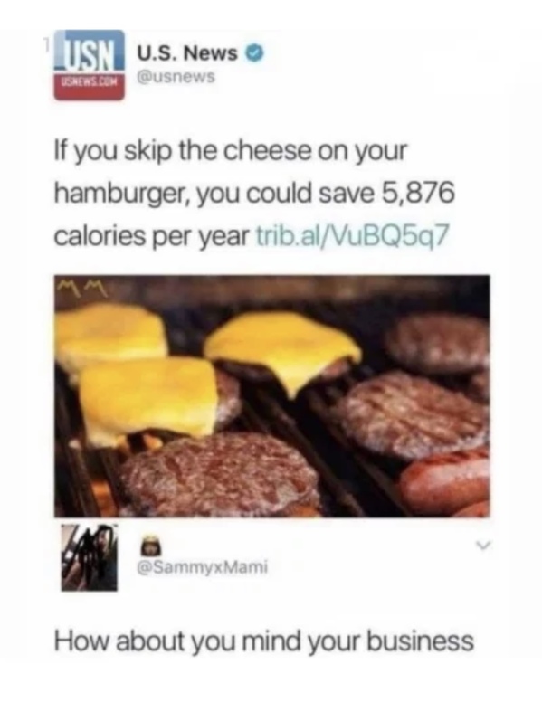 skip the cheese on your hamburger funny - "Lusni U.S. News Isrens.Com If you skip the cheese on your hamburger, you could save 5,876 calories per year trib.alVuBQ5q7 Mami How about you mind your business