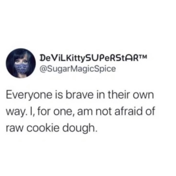 material - DeViLKittySUPERSTART Magic Spice Everyone is brave in their own way. I, for one, am not afraid of raw cookie dough.