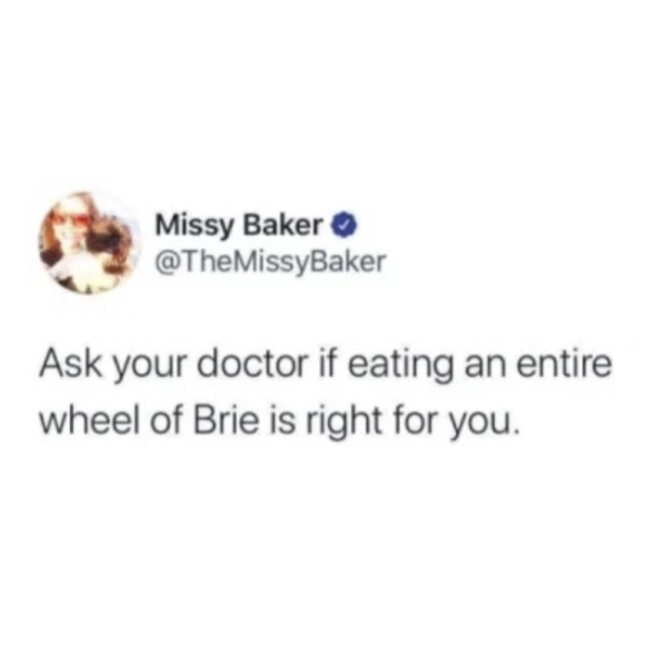 normalize cancelling plans - Missy Baker Ask your doctor if eating an entire wheel of Brie is right for you.