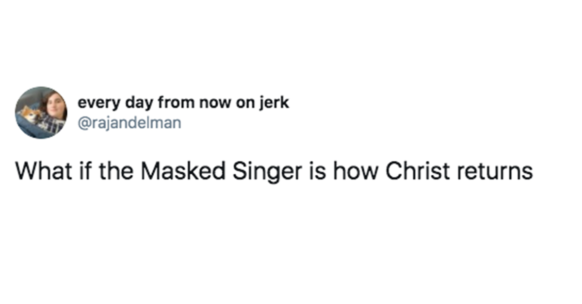every day from now on jerk What if the Masked Singer is how Christ returns