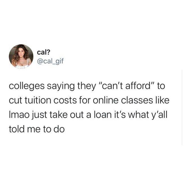 memes clean - cal? colleges saying they "can't afford" to cut tuition costs for online classes Imao just take out a loan it's what y'all told me to do