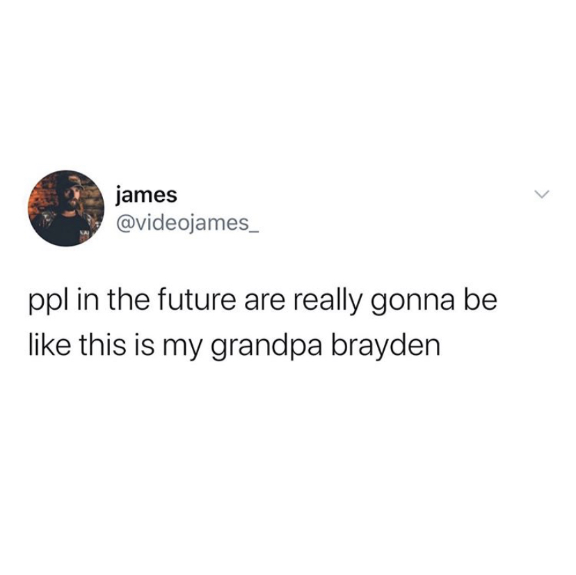 summer quotes vsco - james ppl in the future are really gonna be this is my grandpa brayden