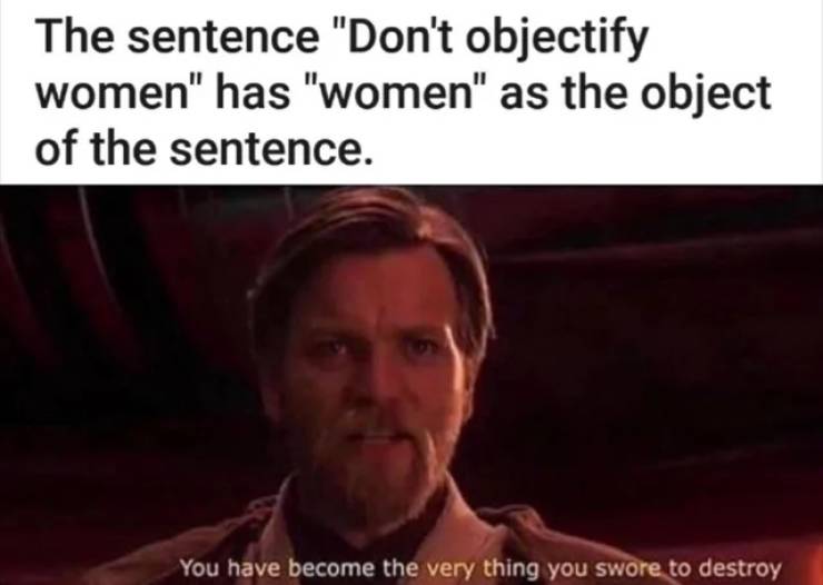 outstanding move meme - The sentence "Don't objectify women" has "women" as the object of the sentence. You have become the very thing you swore to destroy