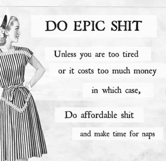 standing - Do Epic Shit Unless you are too tired or it costs too much money in which case, Do affordable shit and make time for naps