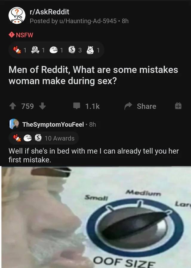 oof size mega meme - rAskReddit Posted by uHauntingAd5945. 8h Nsfw 1 1 1 3 3 1 Men of Reddit, What are some mistakes woman make during sex? 759 L The SymptomYouFeel 8h S 10 Awards Well if she's in bed with me I can already tell you her first mistake. Medi
