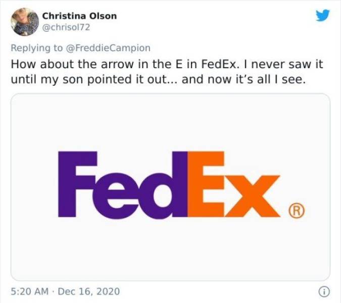 number - Christina Olson How about the arrow in the E in FedEx. I never saw it until my son pointed it out... and now it's all I see. FedEx R