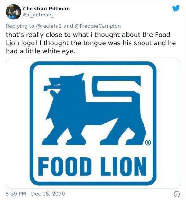 angle - Christian Pittman and that's really close to what i thought about the Food Lion logo! I thought the tongue was his snout and he had a little white eye. Food Lion