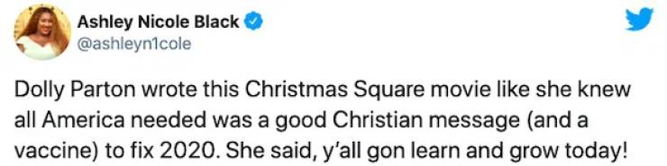 Ashley Nicole Black Dolly Parton wrote this Christmas Square movie she knew all America needed was a good Christian message and a vaccine to fix 2020. She said, y'all gon learn and grow today!