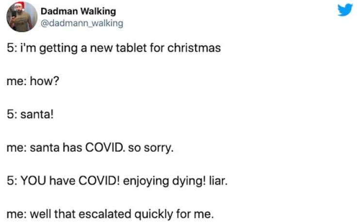 paper - Dadman Walking 5 i'm getting a new tablet for christmas me how? 5 santa! me santa has Ovid. so sorry. 5 You have Covid! enjoying dying! liar. me well that escalated quickly for me.