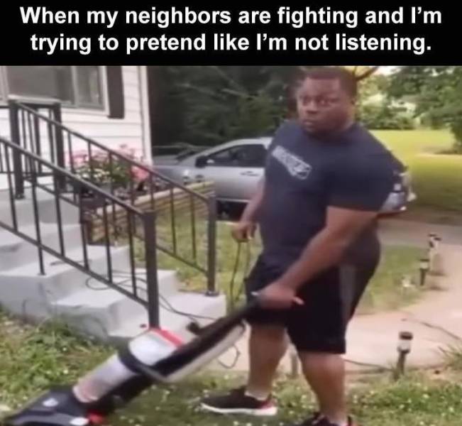 vacuuming grass meme - When my neighbors are fighting and I'm trying to pretend I'm not listening.