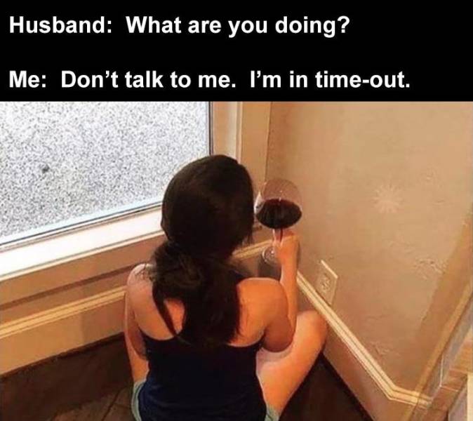 need a time out meme - Husband What are you doing? Me Don't talk to me. I'm in timeout.