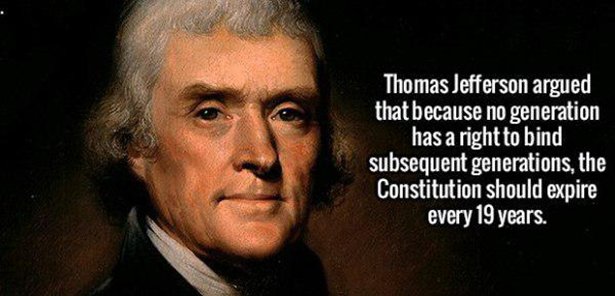 thomas jefferson - Thomas Jefferson argued that because no generation has a right to bind subsequent generations, the Constitution should expire every 19 years.