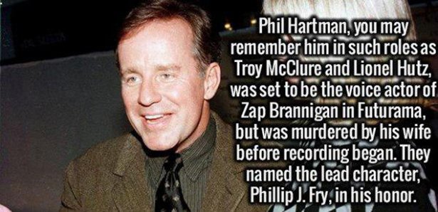 random facts to start a conversation - Phil Hartman, you may remember him in such roles as Troy McClure and Lionel Hutz, was set to be the voice actor of Zap Brannigan in Futurama, but was murdered by his wife before recording began. They named the lead c
