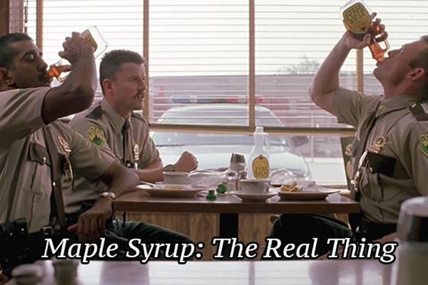 am all that is man super troopers - Maple Syrup The Real Thing