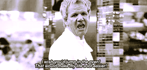 gordon ramsay gordon ramsay quotes - I wish you'd jump in the oven! That would make my life a lot easier!