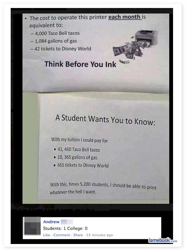 student wants you to know printer - The cost to operate this printer each month is equivalent to 4,000 Taco Bell tacos 1,084 gallons of gas 42 tickets to Disney World Think Before You Ink A Student Wants You to know With my tuition I could pay for 41, 460