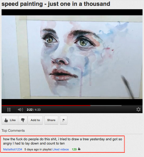 youtube smart youtube comments - speed painting just one in a thousand Ii 2.22 Add to Top how the fuck do people do this shit, i tried to draw a tree yesterday and got so angry I had to lay down and count to ten Mattelliott1234 5 days ago in playlist d vi