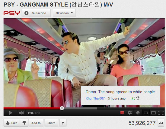 youtube best youtube comments - Psy Gangnam Style 44E19 MV Psy Subscribe 30 videos Damn. The song spread to white people KhunThai007 5 hours ago 750 Add to 53,926,277