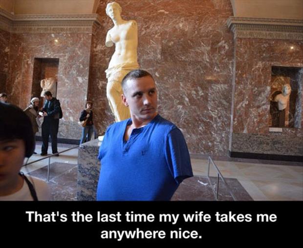 the louvre - That's the last time my wife takes me anywhere nice.