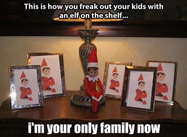 freak out your kids - This is how you freak out your kids with an elf on the shelf... i'm your only family now