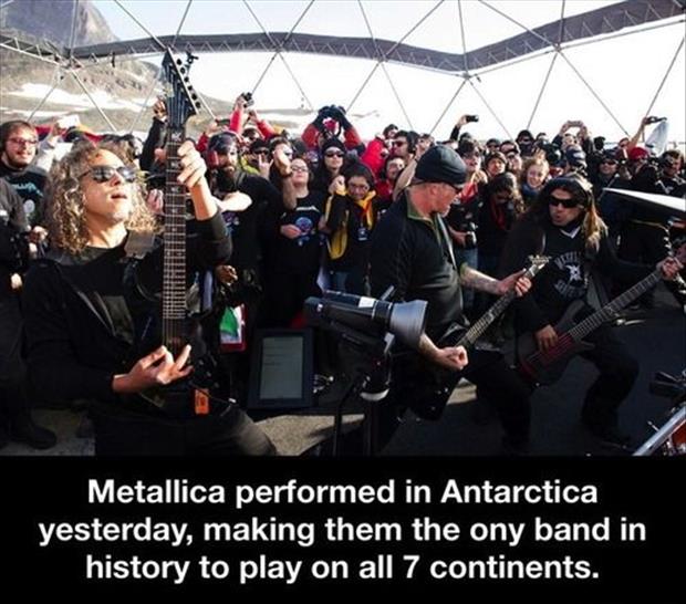 inspirational quotes about life - Metallica performed in Antarctica yesterday, making them the ony band in history to play on all 7 continents.