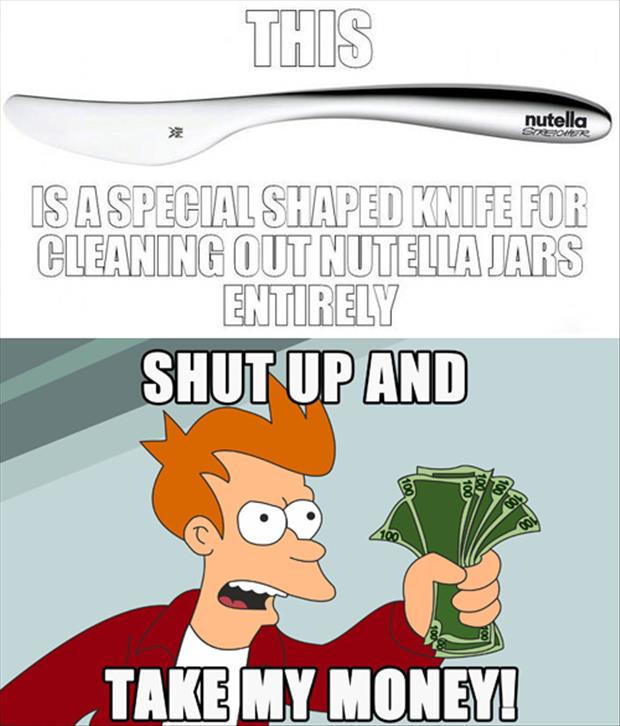 shut up and take my - This nutella Some Is A Special Shaped Knife For Cleaning Out Nutella Jars Entirely Shut Up And 7109 100 001 Take My Money!