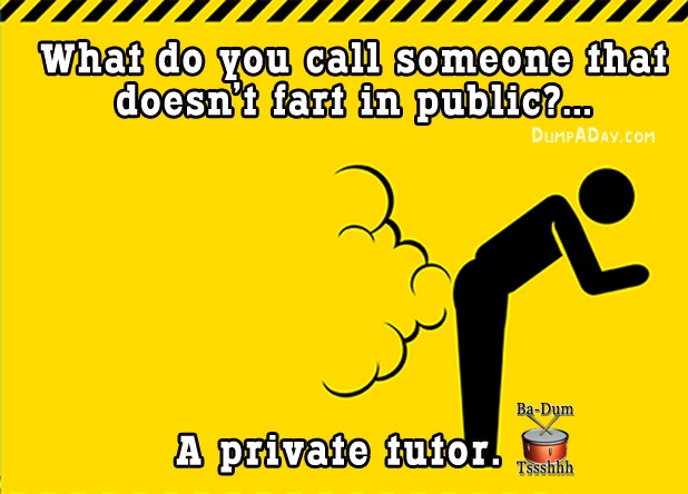 silent but deadly - What do you call someone that doesn't fart in public?... Dumpa Day.Com BaDum A private tutor. Son