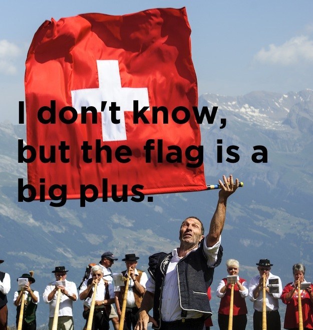 Stupid joke what's the best thing about living in switzerland - I don't know, but the flag is a big plus.
