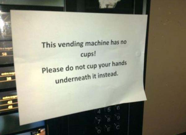 funny vending machine signs - This vending machine has no cups! Please do not cup your hands underneath it instead.