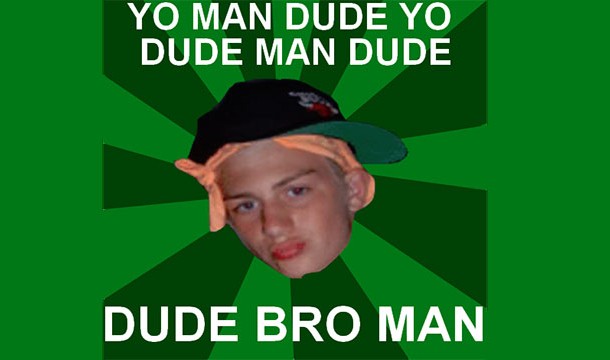Dudebro - A male, ages 18-24, who refers to his acquaintances as dude and or bro in the same sentence.