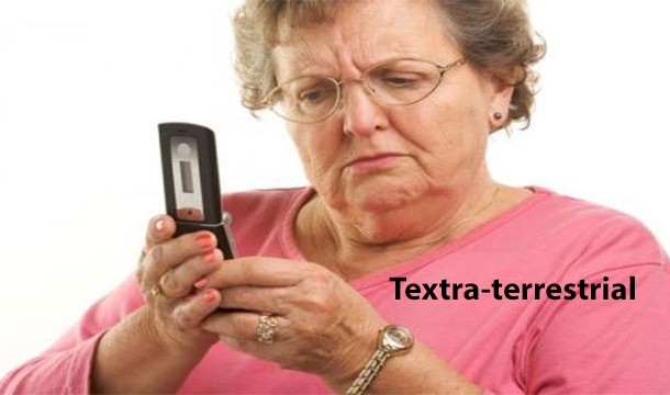 Textra-terrestrial - Someone who is an alien to texting, usually older and technologically impaired.