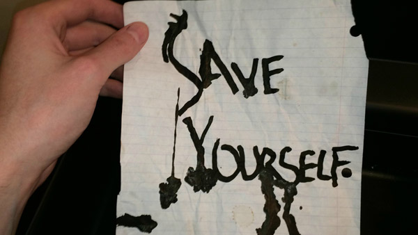 "Save Yourself" in dripping ink. WHAT? Thats enough for me to get out of there