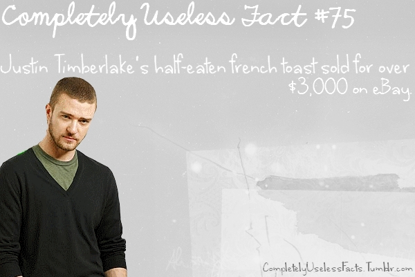 human behavior - Completely useless Fact Justin Timberlake's halfeaten french toast sold for over $3,000 on eBay Completely UselessFacts. Tumblr.com
