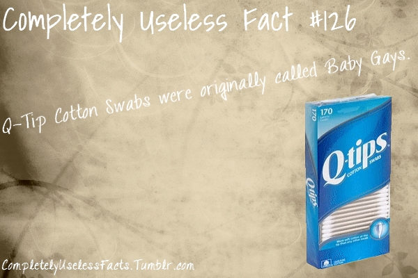 completely useless Fact 170 QTip Cotton Swabs were originally called Baby Gays. Quips Qripes Completelyu selessFacts. Tumblr.com