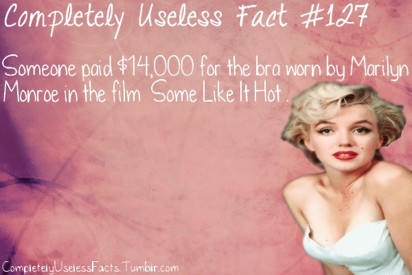 smile - Completely Useless Fact Someone paid $14,000 for the bra worn by Marilyn Monroe in the film Some It Hot CompletelyUselessFacts. Tumblr.com