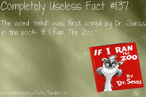 Completely Useless Fact The word "nerd was first coined by Dr. Suess in the book "If I Ran The Zoo." If I Ran Zoo The Zoo Dr. Seuss CompletelyUselessFacts. Tumblr.com