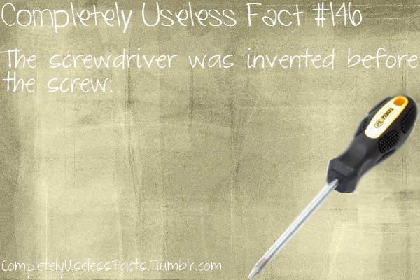 completely useless facts - Completely Useless Fact The screwdriver was invented before the screw CompletevuselessFacts Tumblr.com