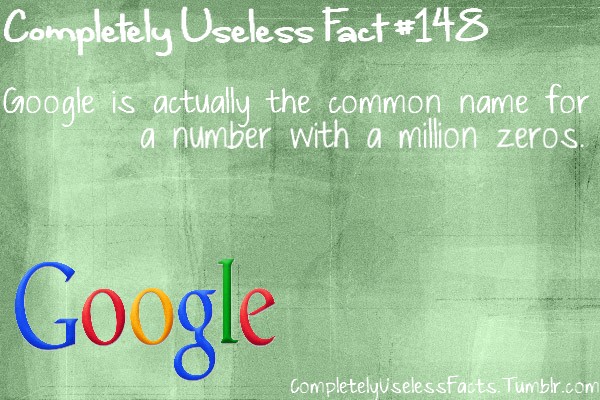 writing - Completely Useless Fact Google is actually the common name for a number with a million zeros. Google Completelyu selessFacts. Tumblr.com