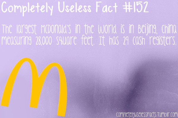 happiness - Completely Useless Fact The largest Mcdonald's in the world is in Beijing, China measuring 28,000 square feet. It has 29 cash registers. completelyuselessFacts Tumblr.com