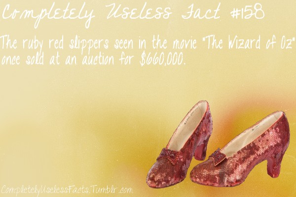 shoe - Completely Useless fact The ruby red slippers seen in the movie "The Wizard of Oz" once sold at an auction for $660,000. Completely selessFacts. Tumblr.com